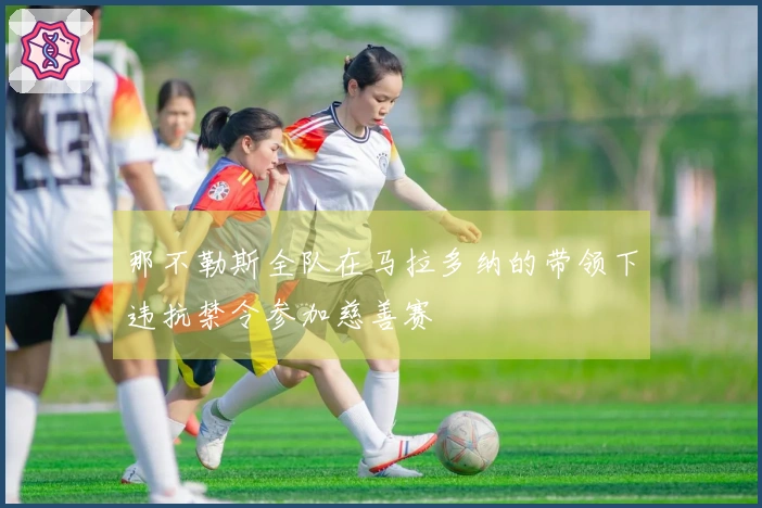 那不勒斯全队在马拉多纳的带领下违抗禁令参加慈善赛