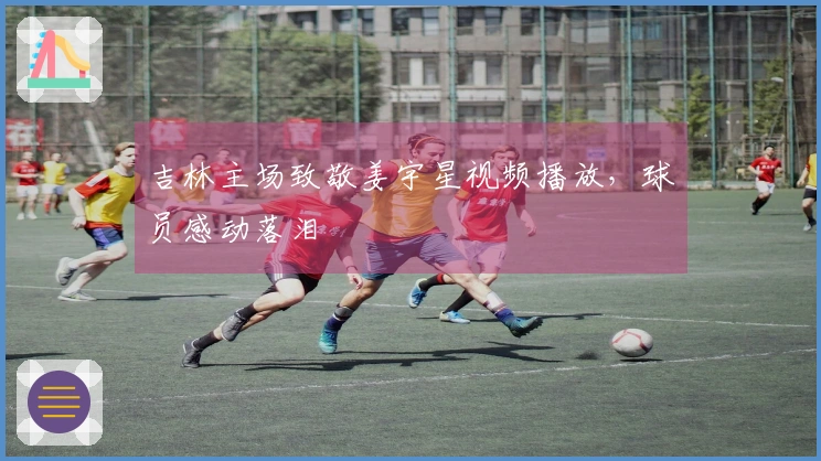 吉林主场致敬姜宇星视频播放，球员感动落泪