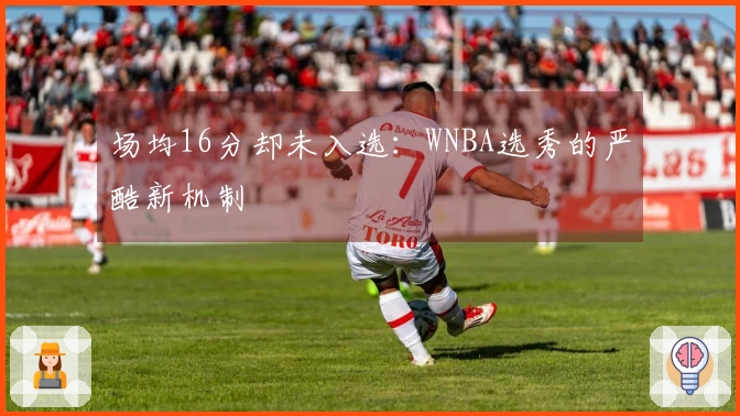 场均16分却未入选：WNBA选秀的严酷新机制