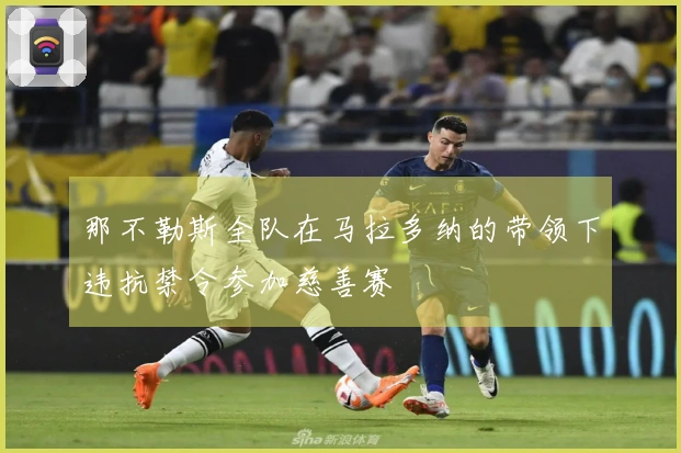 那不勒斯全队在马拉多纳的带领下违抗禁令参加慈善赛