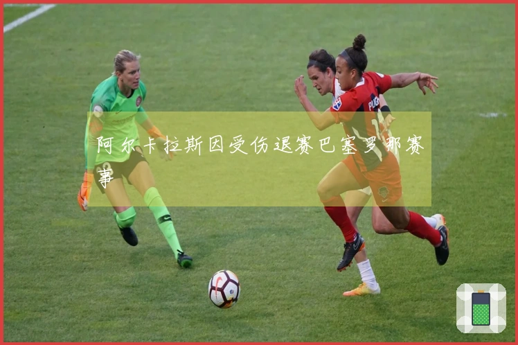 阿尔卡拉斯因受伤退赛巴塞罗那赛事