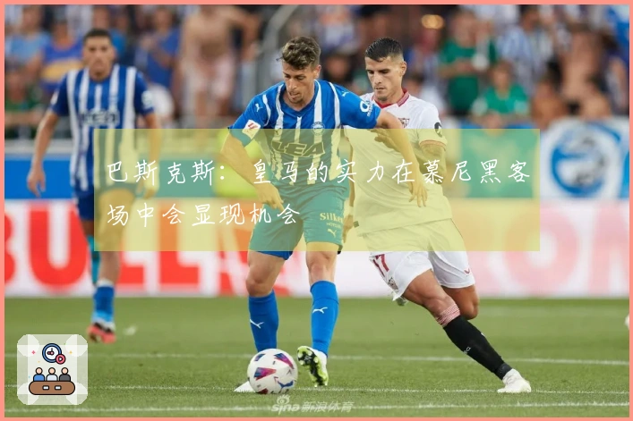 巴斯克斯：皇马的实力在慕尼黑客场中会显现机会