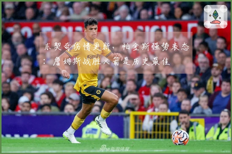 东契奇伤情更新，帕金斯强势表态：詹姆斯战胜火箭是历史最佳