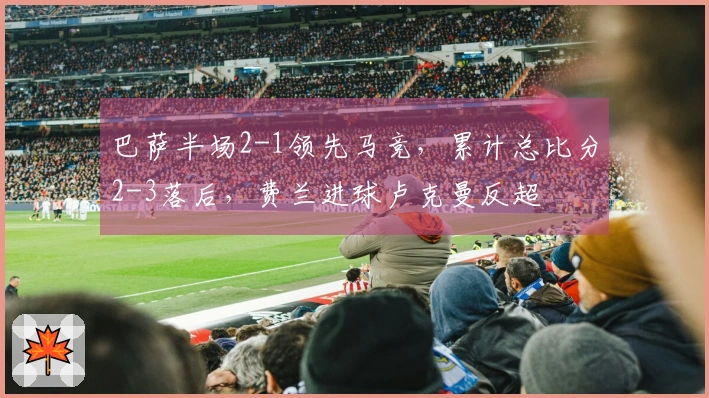 巴萨半场2-1领先马竞，累计总比分2-3落后，费兰进球卢克曼反超