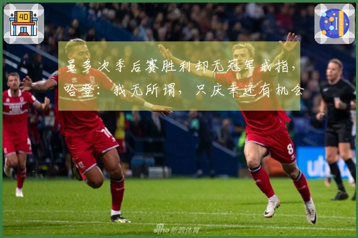 虽多次季后赛胜利却无冠军戒指，哈登：我无所谓，只庆幸还有机会争冠