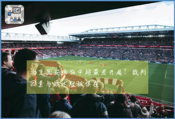 北京国安面临中超最差开局！裁判因素与战术短板俱在