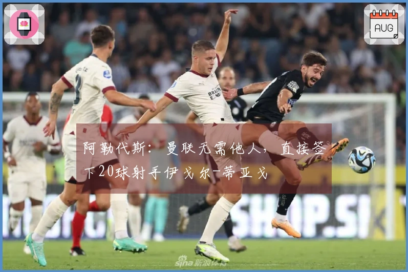 阿勒代斯：曼联无需他人，直接签下20球射手伊戈尔-蒂亚戈