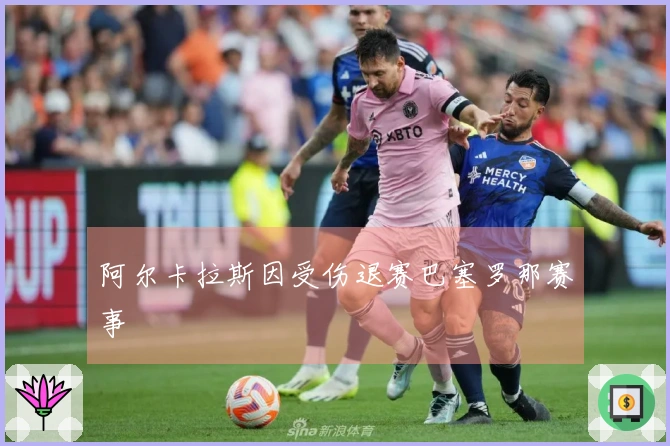 阿尔卡拉斯因受伤退赛巴塞罗那赛事