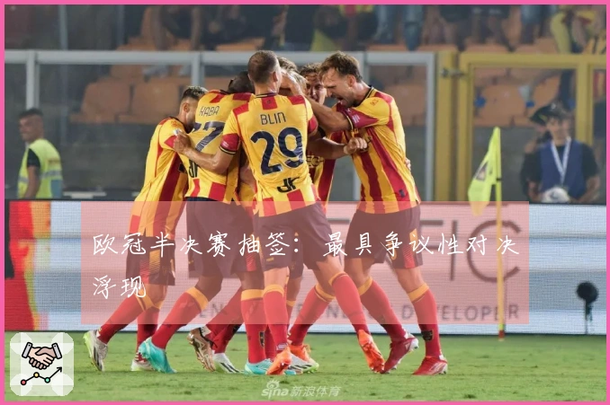 欧冠半决赛抽签：最具争议性对决浮现